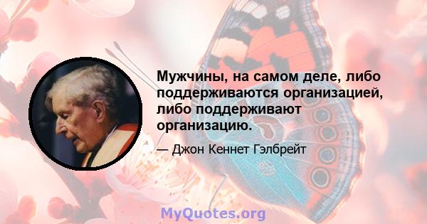 Мужчины, на самом деле, либо поддерживаются организацией, либо поддерживают организацию.