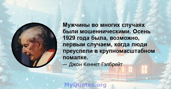 Мужчины во многих случаях были мошенническими. Осень 1929 года была, возможно, первым случаем, когда люди преуспели в крупномасштабном помалке.