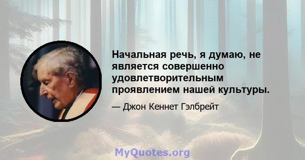 Начальная речь, я думаю, не является совершенно удовлетворительным проявлением нашей культуры.