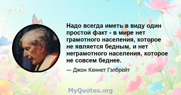 Надо всегда иметь в виду один простой факт - в мире нет грамотного населения, которое не является бедным, и нет неграмотного населения, которое не совсем беднее.