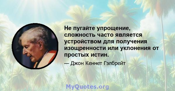 Не пугайте упрощение, сложность часто является устройством для получения изощренности или уклонения от простых истин.