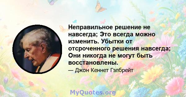 Неправильное решение не навсегда; Это всегда можно изменить. Убытки от отсроченного решения навсегда; Они никогда не могут быть восстановлены.