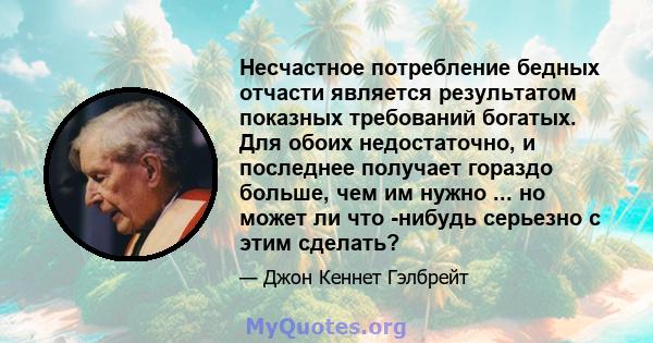 Несчастное потребление бедных отчасти является результатом показных требований богатых. Для обоих недостаточно, и последнее получает гораздо больше, чем им нужно ... но может ли что -нибудь серьезно с этим сделать?