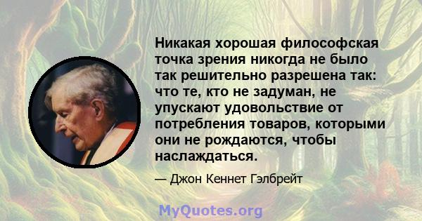 Никакая хорошая философская точка зрения никогда не было так решительно разрешена так: что те, кто не задуман, не упускают удовольствие от потребления товаров, которыми они не рождаются, чтобы наслаждаться.