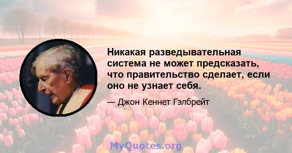 Никакая разведывательная система не может предсказать, что правительство сделает, если оно не узнает себя.