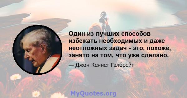 Один из лучших способов избежать необходимых и даже неотложных задач - это, похоже, занято на том, что уже сделано.