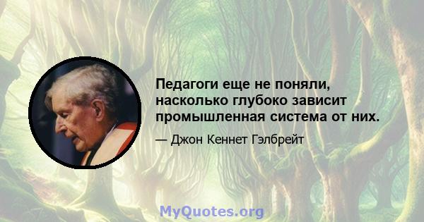 Педагоги еще не поняли, насколько глубоко зависит промышленная система от них.