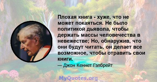 Плохая книга - хуже, что не может покаяться. Не было политикой дьявола, чтобы держать массы человечества в невежестве; Но, обнаружив, что они будут читать, он делает все возможное, чтобы отравить свои книги.