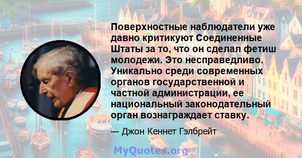 Поверхностные наблюдатели уже давно критикуют Соединенные Штаты за то, что он сделал фетиш молодежи. Это несправедливо. Уникально среди современных органов государственной и частной администрации, ее национальный