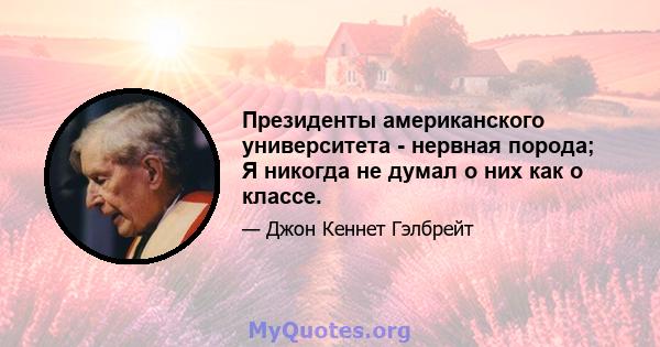 Президенты американского университета - нервная порода; Я никогда не думал о них как о классе.