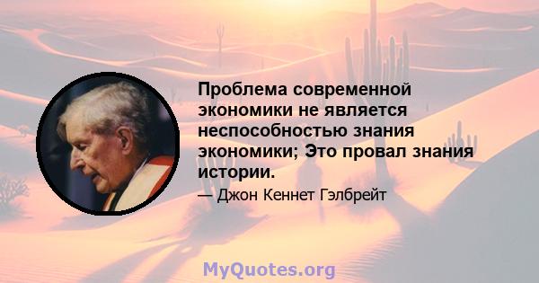 Проблема современной экономики не является неспособностью знания экономики; Это провал знания истории.