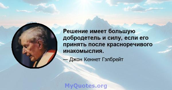 Решение имеет большую добродетель и силу, если его принять после красноречивого инакомыслия.