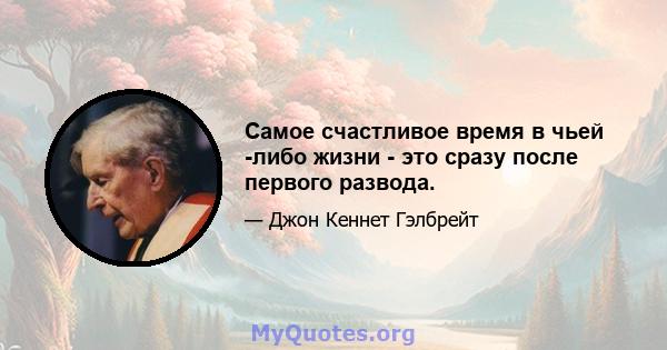 Самое счастливое время в чьей -либо жизни - это сразу после первого развода.