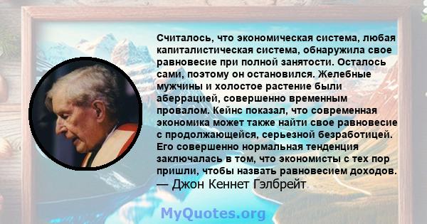 Считалось, что экономическая система, любая капиталистическая система, обнаружила свое равновесие при полной занятости. Осталось сами, поэтому он остановился. Желебные мужчины и холостое растение были аберрацией,