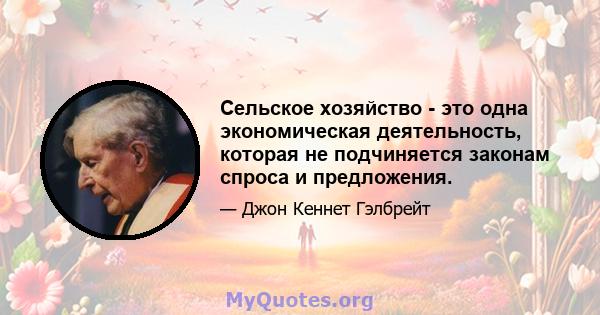 Сельское хозяйство - это одна экономическая деятельность, которая не подчиняется законам спроса и предложения.