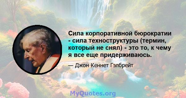 Сила корпоративной бюрократии - сила техноструктуры (термин, который не снял) - это то, к чему я все еще придерживаюсь.