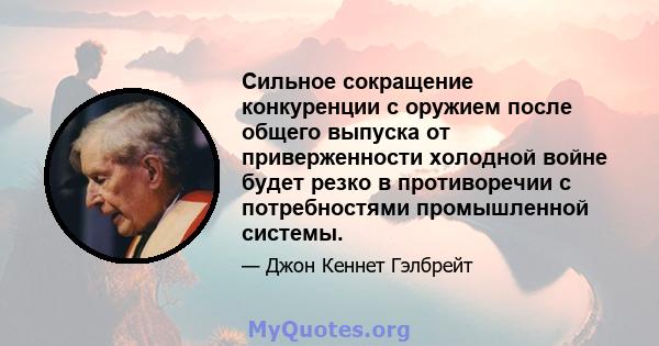 Сильное сокращение конкуренции с оружием после общего выпуска от приверженности холодной войне будет резко в противоречии с потребностями промышленной системы.