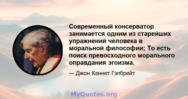 Современный консерватор занимается одним из старейших упражнений человека в моральной философии; То есть поиск превосходного морального оправдания эгоизма.