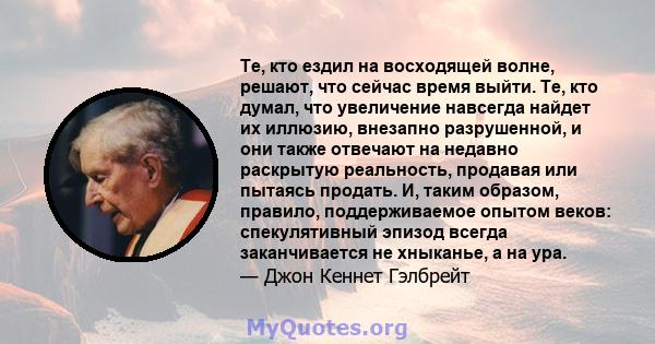 Те, кто ездил на восходящей волне, решают, что сейчас время выйти. Те, кто думал, что увеличение навсегда найдет их иллюзию, внезапно разрушенной, и они также отвечают на недавно раскрытую реальность, продавая или