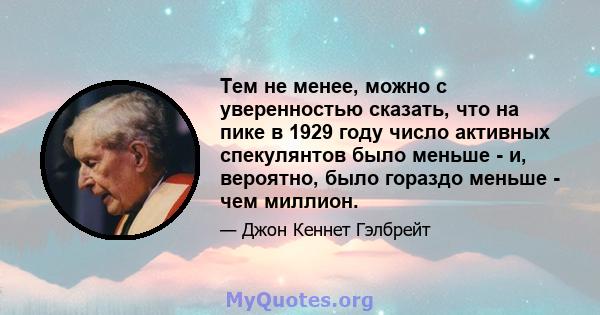 Тем не менее, можно с уверенностью сказать, что на пике в 1929 году число активных спекулянтов было меньше - и, вероятно, было гораздо меньше - чем миллион.