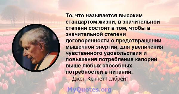 То, что называется высоким стандартом жизни, в значительной степени состоит в том, чтобы в значительной степени договоренности о предотвращении мышечной энергии, для увеличения чувственного удовольствия и повышения