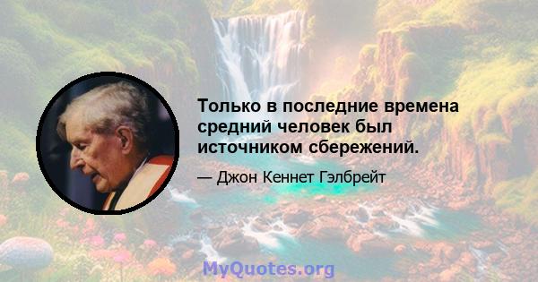 Только в последние времена средний человек был источником сбережений.