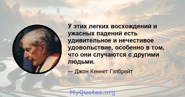 У этих легких восхождений и ужасных падений есть удивительное и нечестивое удовольствие, особенно в том, что они случаются с другими людьми.