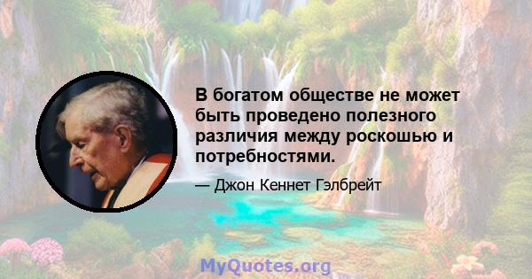 В богатом обществе не может быть проведено полезного различия между роскошью и потребностями.