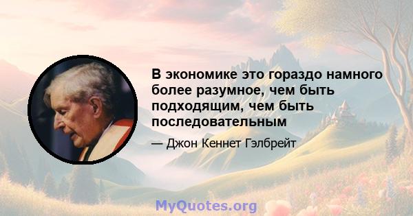 В экономике это гораздо намного более разумное, чем быть подходящим, чем быть последовательным