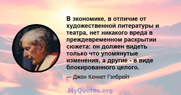 В экономике, в отличие от художественной литературы и театра, нет никакого вреда в преждевременном раскрытии сюжета: он должен видеть только что упомянутые изменения, а другие - в виде блокированного целого.