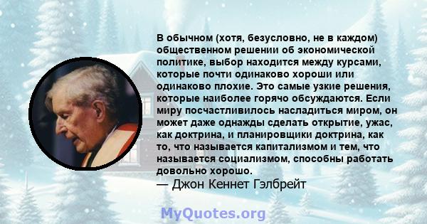 В обычном (хотя, безусловно, не в каждом) общественном решении об экономической политике, выбор находится между курсами, которые почти одинаково хороши или одинаково плохие. Это самые узкие решения, которые наиболее