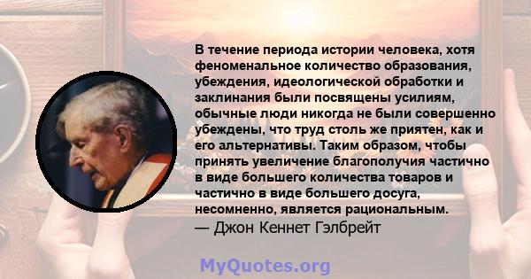 В течение периода истории человека, хотя феноменальное количество образования, убеждения, идеологической обработки и заклинания были посвящены усилиям, обычные люди никогда не были совершенно убеждены, что труд столь же 