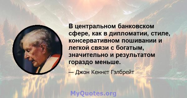 В центральном банковском сфере, как в дипломатии, стиле, консервативном пошивании и легкой связи с богатым, значительно и результатом гораздо меньше.