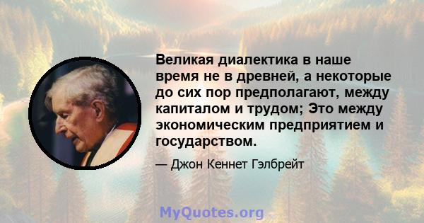 Великая диалектика в наше время не в древней, а некоторые до сих пор предполагают, между капиталом и трудом; Это между экономическим предприятием и государством.