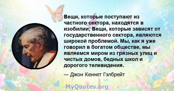 Вещи, которые поступают из частного сектора, находятся в изобилии; Вещи, которые зависят от государственного сектора, являются широкой проблемой. Мы, как я уже говорил в богатом обществе, мы являемся миром из грязных