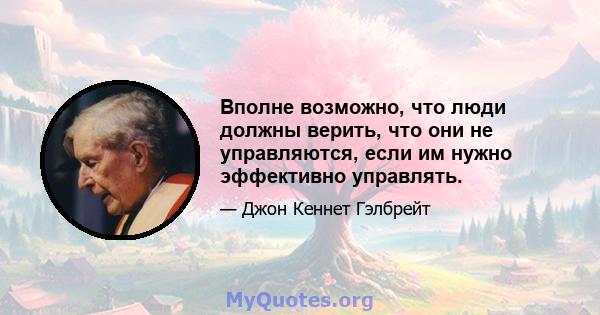 Вполне возможно, что люди должны верить, что они не управляются, если им нужно эффективно управлять.