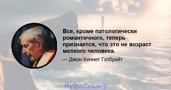 Все, кроме патологически романтичного, теперь признается, что это не возраст мелкого человека.