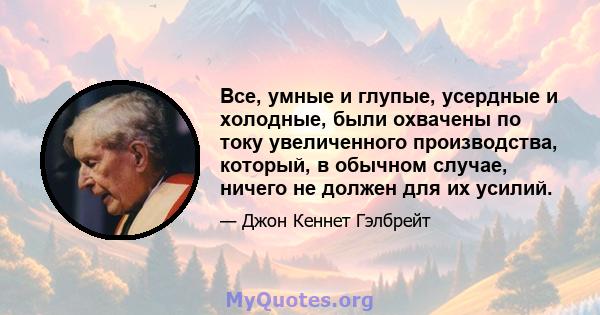 Все, умные и глупые, усердные и холодные, были охвачены по току увеличенного производства, который, в обычном случае, ничего не должен для их усилий.