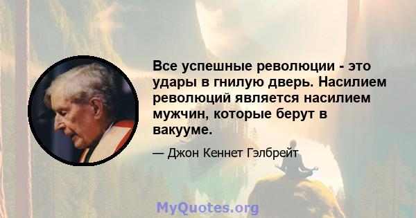 Все успешные революции - это удары в гнилую дверь. Насилием революций является насилием мужчин, которые берут в вакууме.