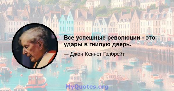 Все успешные революции - это удары в гнилую дверь.