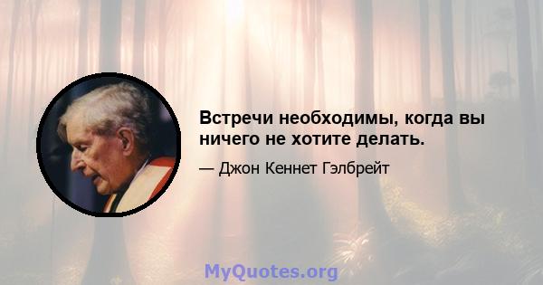 Встречи необходимы, когда вы ничего не хотите делать.