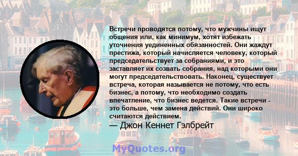 Встречи проводятся потому, что мужчины ищут общения или, как минимум, хотят избежать уточнения уединенных обязанностей. Они жаждут престижа, который начисляется человеку, который председательствует за собраниями, и это