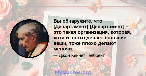 Вы обнаружите, что [Департамент] [Департамент] - это такая организация, которая, хотя и плохо делает большие вещи, тоже плохо делают мелочи.