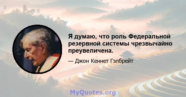 Я думаю, что роль Федеральной резервной системы чрезвычайно преувеличена.