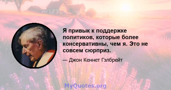 Я привык к поддержке политиков, которые более консервативны, чем я. Это не совсем сюрприз.