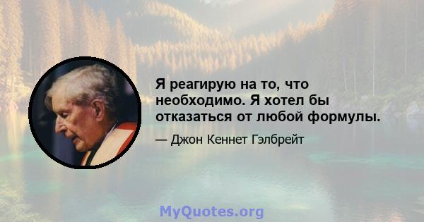 Я реагирую на то, что необходимо. Я хотел бы отказаться от любой формулы.