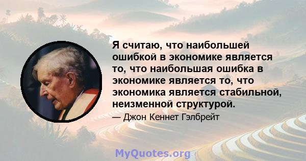 Я считаю, что наибольшей ошибкой в ​​экономике является то, что наибольшая ошибка в экономике является то, что экономика является стабильной, неизменной структурой.