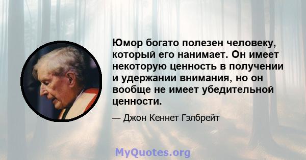 Юмор богато полезен человеку, который его нанимает. Он имеет некоторую ценность в получении и удержании внимания, но он вообще не имеет убедительной ценности.