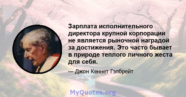 Зарплата исполнительного директора крупной корпорации не является рыночной наградой за достижения. Это часто бывает в природе теплого личного жеста для себя.