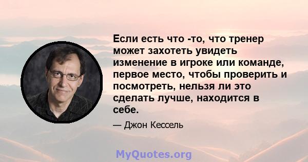 Если есть что -то, что тренер может захотеть увидеть изменение в игроке или команде, первое место, чтобы проверить и посмотреть, нельзя ли это сделать лучше, находится в себе.